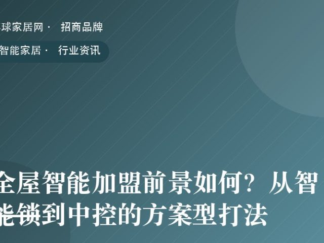 全屋智能加盟前景如何？从智能锁到中控的方案型打法