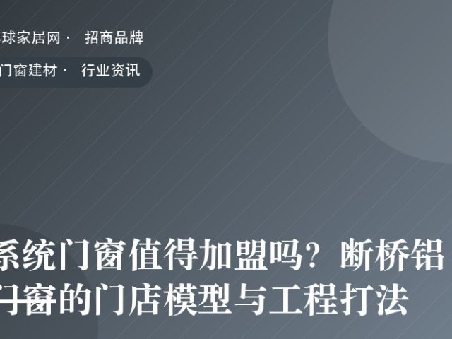 系统门窗值得加盟吗？断桥铝门窗的门店模型与工程打法