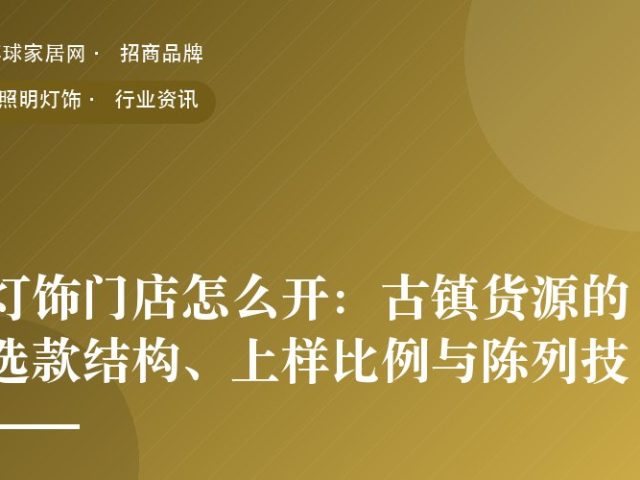灯饰门店怎么开：古镇货源的选款结构、上样比例与陈列技巧