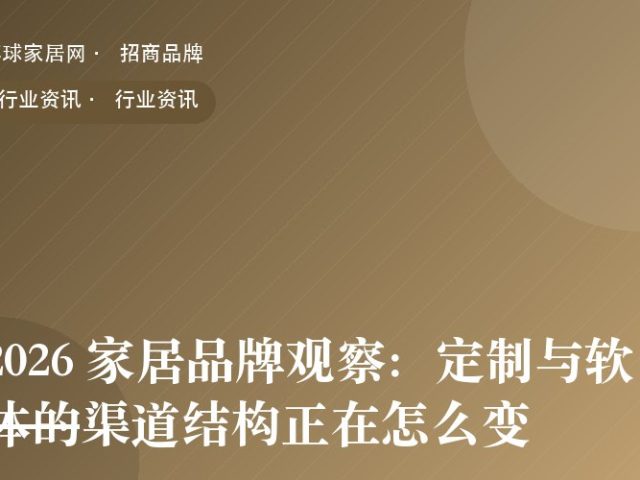 2026 家居品牌观察：定制与软体的渠道结构正在怎么变